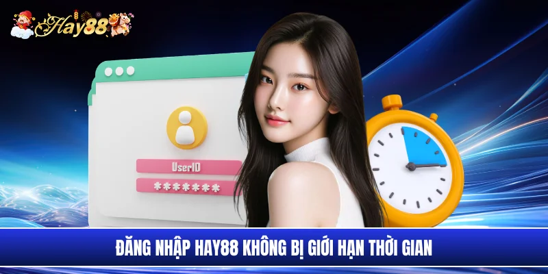 Đăng nhập Hay88 không bị giới hạn thời gian