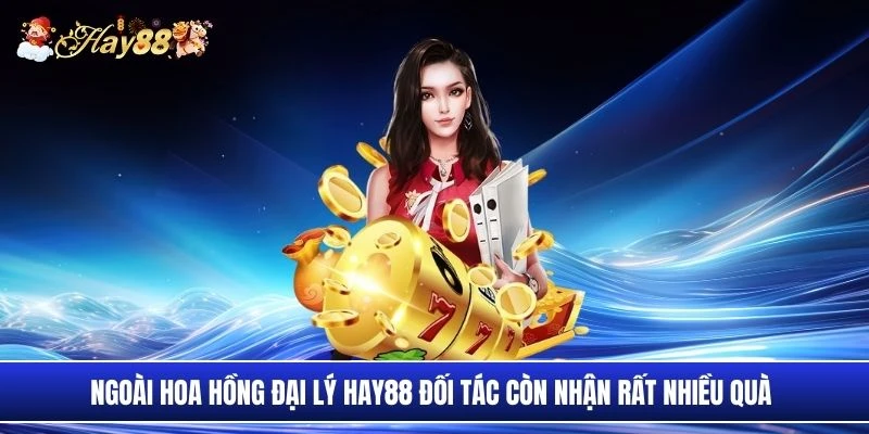 Ngoài hoa hồng đại lý Hay88 đối tác còn nhận rất nhiều quà 