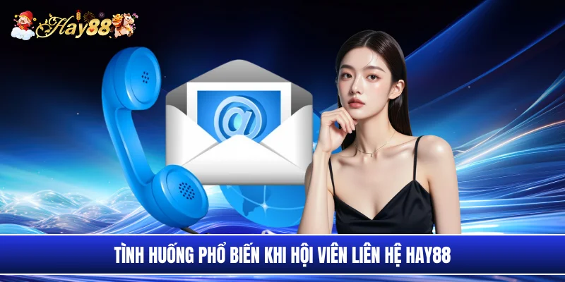 Tình huống phổ biến khi hội viên liên hệ Hay88